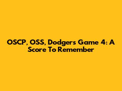 OSCP, OSS, Dodgers Game 4: A Score To Remember