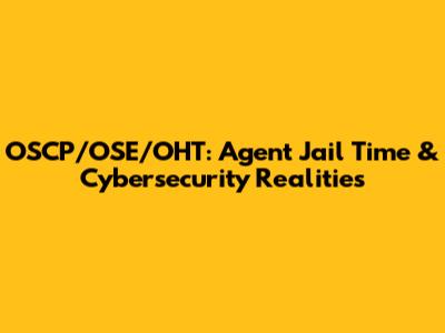 OSCP/OSE/OHT: Agent Jail Time & Cybersecurity Realities