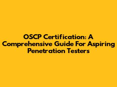 OSCP Certification: A Comprehensive Guide For Aspiring Penetration Testers