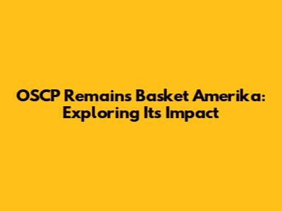 OSCP Remains Basket Amerika: Exploring Its Impact