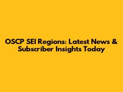 OSCP SEI Regions: Latest News & Subscriber Insights Today
