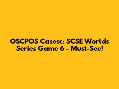 OSCPOS Casesc: SCSE Worlds Series Game 6 - Must-See!