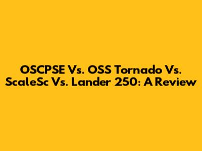 OSCPSE Vs. OSS Tornado Vs. ScaleSc Vs. Lander 250: A Review