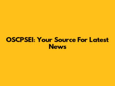 OSCPSEI: Your Source For Latest News