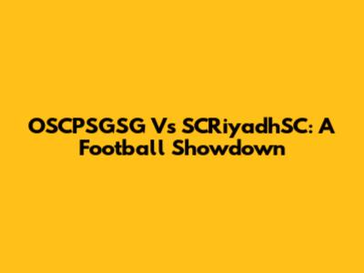 OSCPSGSG Vs SCRiyadhSC: A Football Showdown