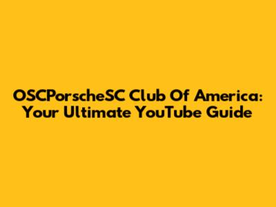 OSCPorscheSC Club Of America: Your Ultimate YouTube Guide