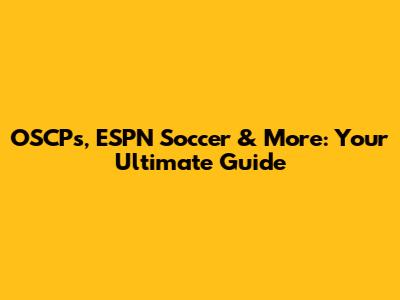 OSCPs, ESPN Soccer & More: Your Ultimate Guide