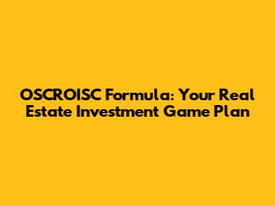 OSCROISC Formula: Your Real Estate Investment Game Plan