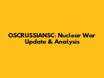 OSCRUSSIANSC: Nuclear War Update & Analysis