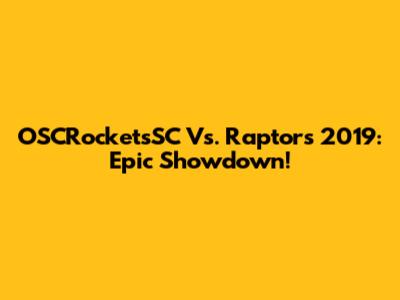 OSCRocketsSC Vs. Raptors 2019: Epic Showdown!