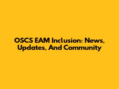 OSCS EAM Inclusion: News, Updates, And Community