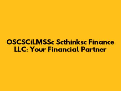 OSCSCiLMSSc Scthinksc Finance LLC: Your Financial Partner