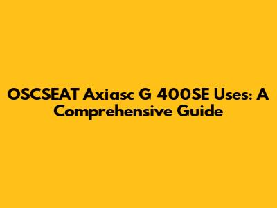 OSCSEAT Axiasc G 400SE Uses: A Comprehensive Guide