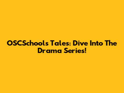 OSCSchools Tales: Dive Into The Drama Series!