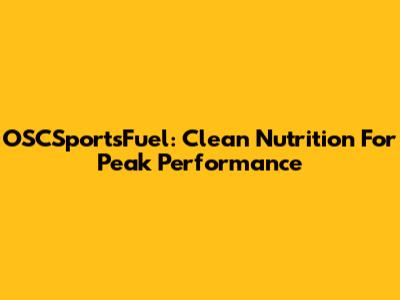 OSCSportsFuel: Clean Nutrition For Peak Performance