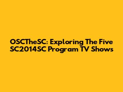 OSCTheSC: Exploring The Five SC2014SC Program TV Shows