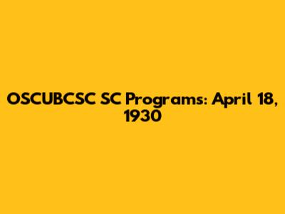 OSCUBCSC SC Programs: April 18, 1930