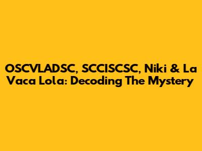OSCVLADSC, SCCISCSC, Niki & La Vaca Lola: Decoding The Mystery