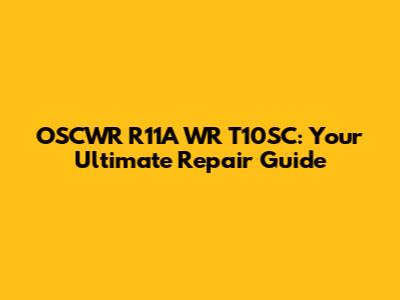 OSCWR R11A WR T10SC: Your Ultimate Repair Guide