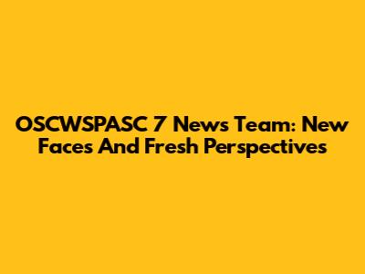 OSCWSPASC 7 News Team: New Faces And Fresh Perspectives