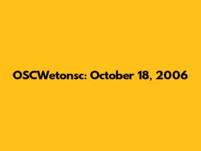 OSCWetonsc: October 18, 2006