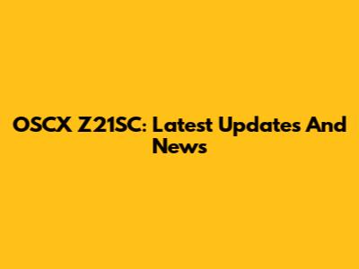 OSCX Z21SC: Latest Updates And News