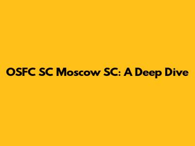 OSFC SC Moscow SC: A Deep Dive