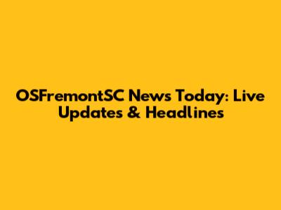 OSFremontSC News Today: Live Updates & Headlines