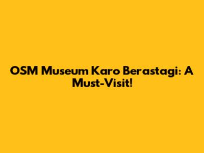 OSM Museum Karo Berastagi: A Must-Visit!