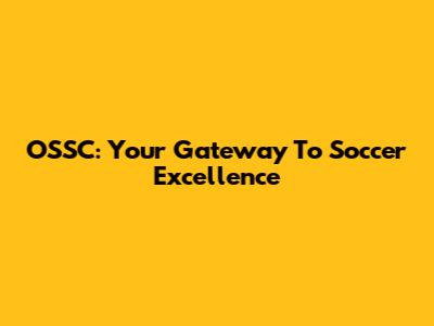 OSSC: Your Gateway To Soccer Excellence