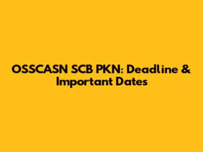 OSSCASN SCB PKN: Deadline & Important Dates