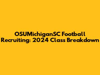 OSUMichiganSC Football Recruiting: 2024 Class Breakdown