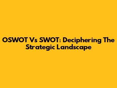 OSWOT Vs SWOT: Deciphering The Strategic Landscape