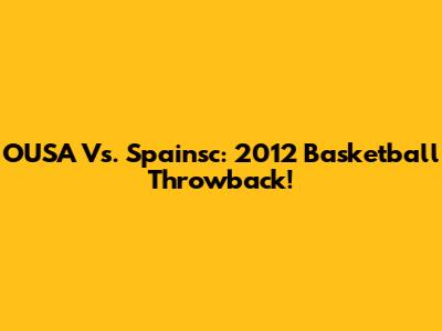 OUSA Vs. Spainsc: 2012 Basketball Throwback!