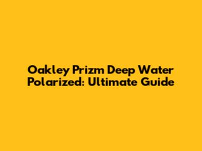 Oakley Prizm Deep Water Polarized: Ultimate Guide