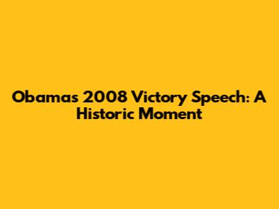 Obama's 2008 Victory Speech: A Historic Moment
