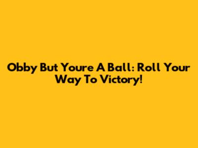 Obby But You're A Ball: Roll Your Way To Victory!