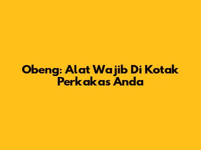 Obeng: Alat Wajib Di Kotak Perkakas Anda