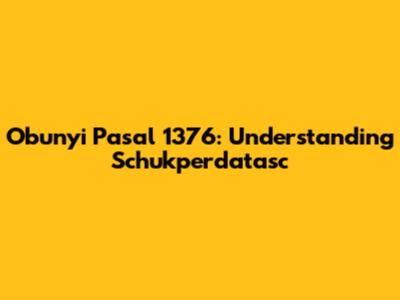 Obunyi Pasal 1376: Understanding Schukperdatasc