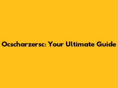 Ocscharzersc: Your Ultimate Guide