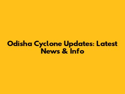 Odisha Cyclone Updates: Latest News & Info