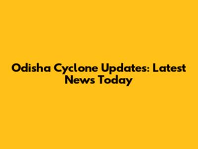 Odisha Cyclone Updates: Latest News Today