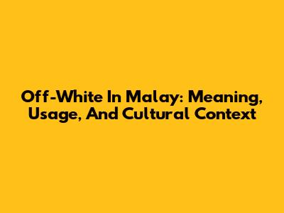 Off-White In Malay: Meaning, Usage, And Cultural Context