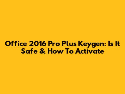 Office 2016 Pro Plus Keygen: Is It Safe & How To Activate