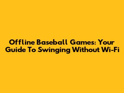 Offline Baseball Games: Your Guide To Swinging Without Wi-Fi