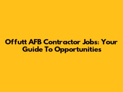 Offutt AFB Contractor Jobs: Your Guide To Opportunities