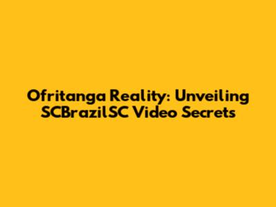 Ofritanga Reality: Unveiling SCBrazilSC Video Secrets