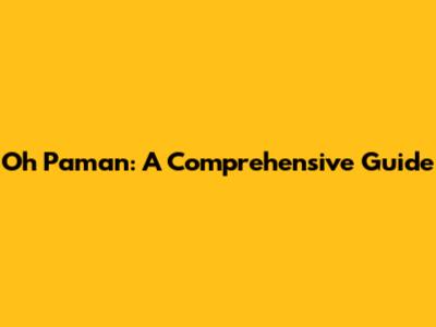 Oh Paman: A Comprehensive Guide