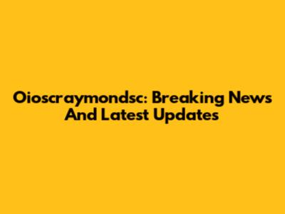 Oioscraymondsc: Breaking News And Latest Updates