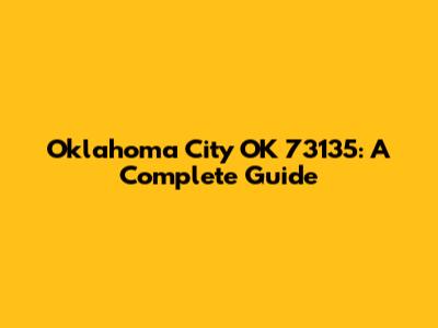 Oklahoma City OK 73135: A Complete Guide